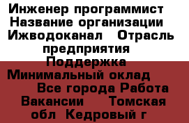 Инженер-программист › Название организации ­ Ижводоканал › Отрасль предприятия ­ Поддержка › Минимальный оклад ­ 22 000 - Все города Работа » Вакансии   . Томская обл.,Кедровый г.